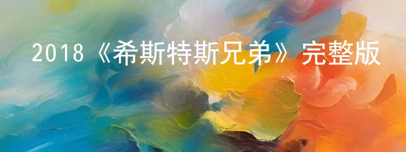 崔道華的動漫綜藝大全,2018《希斯特斯兄弟》完整版電影/在線觀看/百度云-美劇天堂